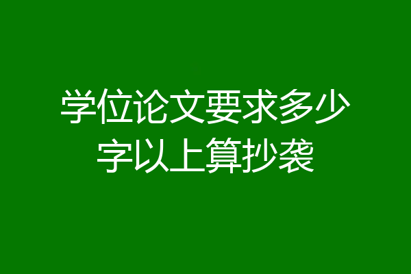学位论文要求多少字以上算抄袭