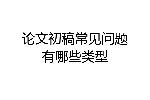 论文初稿常见问题有哪些类型