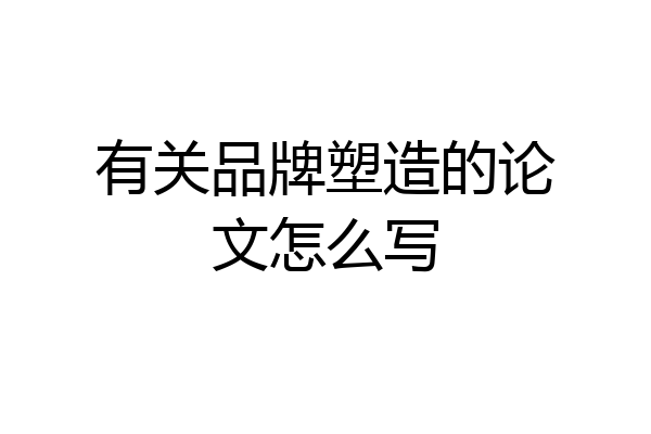 有关品牌塑造的论文怎么写