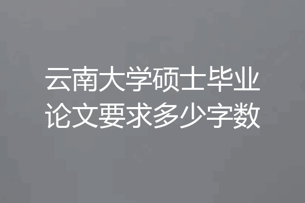 云南大学硕士毕业论文要求多少字数