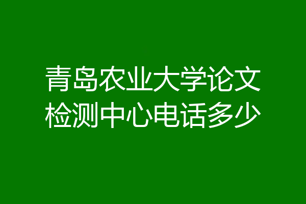 青岛农业大学论文检测中心电话多少