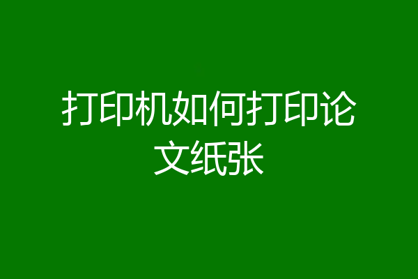 打印机如何打印论文纸张