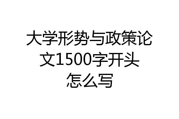 大学形势与政策论文1500字开头怎么写