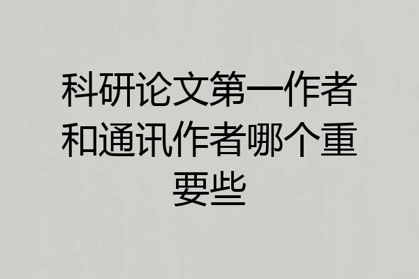 科研论文第一作者和通讯作者哪个重要些