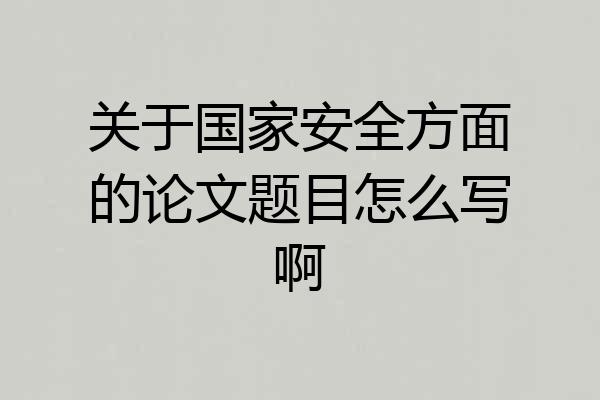 关于国家安全方面的论文题目怎么写啊