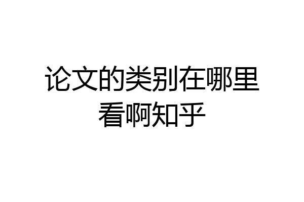 论文的类别在哪里看啊知乎