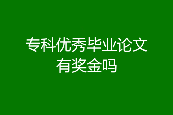 专科优秀毕业论文有奖金吗