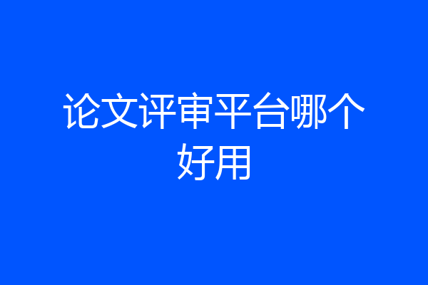 论文评审平台哪个好用