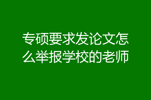 专硕要求发论文怎么举报学校的老师