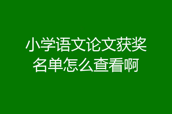 小学语文论文获奖名单怎么查看啊