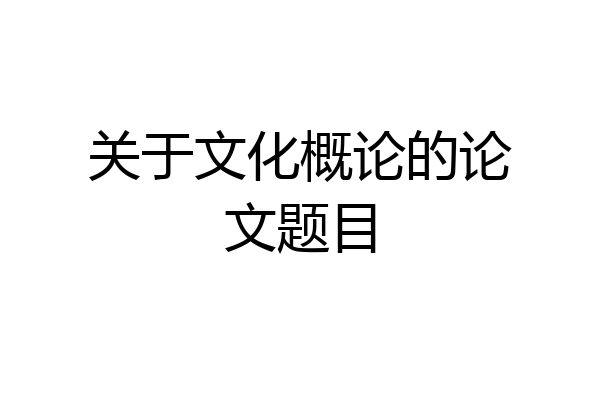 关于文化概论的论文题目