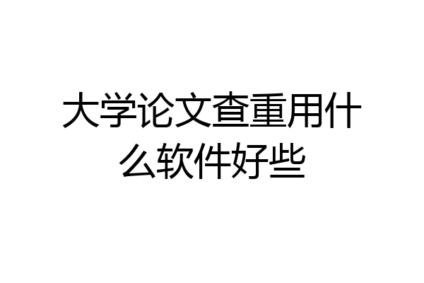 大学论文查重用什么软件好些