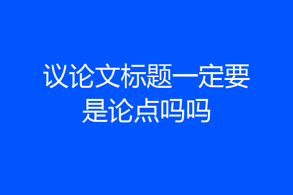 议论文标题一定要是论点吗吗