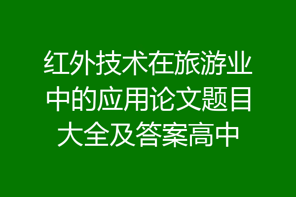 红外技术在旅游业中的应用论文题目大全及答案高中