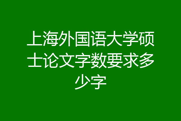 上海外国语大学硕士论文字数要求多少字