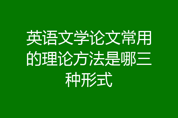 英语文学论文常用的理论方法是哪三种形式