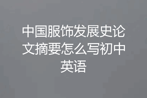 中国服饰发展史论文摘要怎么写初中英语