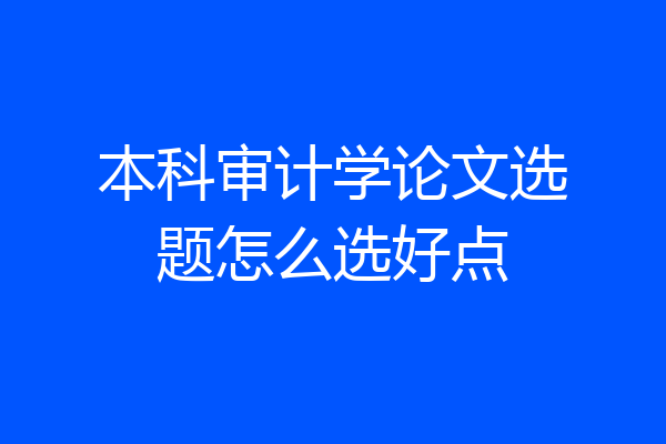 本科审计学论文选题怎么选好点