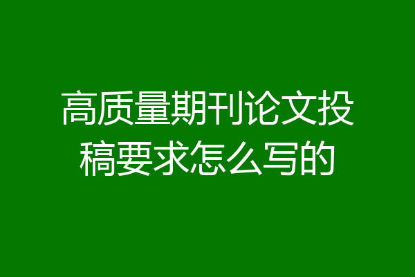 高质量期刊论文投稿要求怎么写的