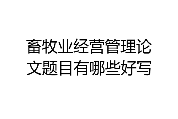 畜牧业经营管理论文题目有哪些好写