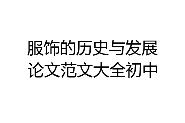 服饰的历史与发展论文范文大全初中
