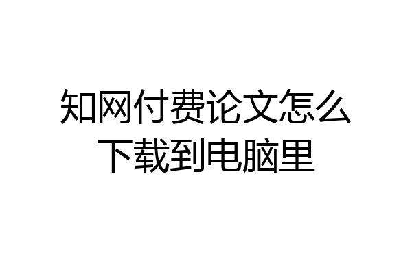 知网付费论文怎么下载到电脑里