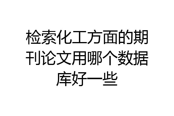 检索化工方面的期刊论文用哪个数据库好一些