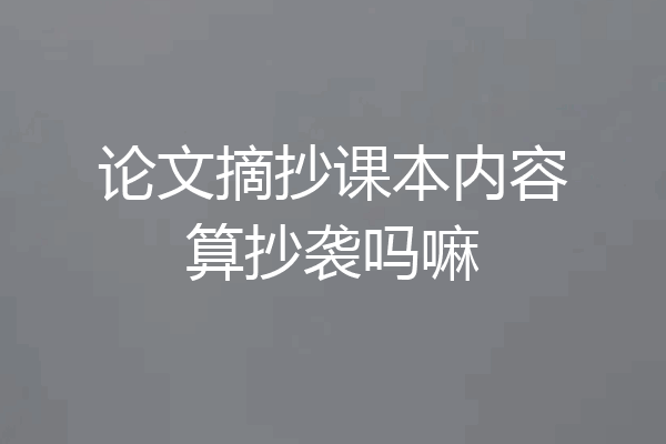 论文摘抄课本内容算抄袭吗嘛