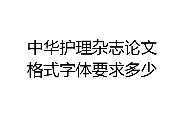 中华护理杂志论文格式字体要求多少