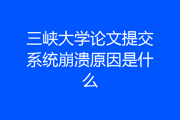 三峡大学论文提交系统崩溃原因是什么