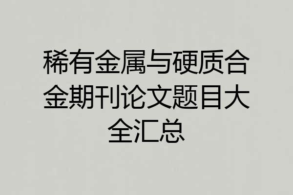 稀有金属与硬质合金期刊论文题目大全汇总