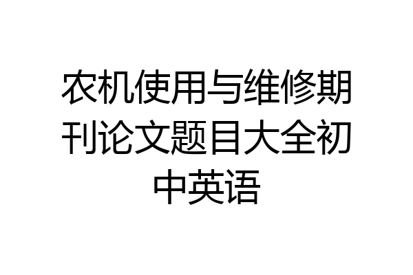 农机使用与维修期刊论文题目大全初中英语
