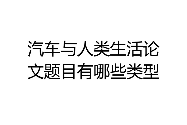 汽车与人类生活论文题目有哪些类型