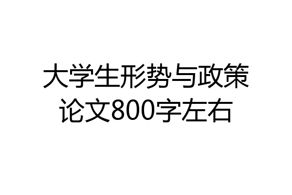 大学生形势与政策论文800字左右