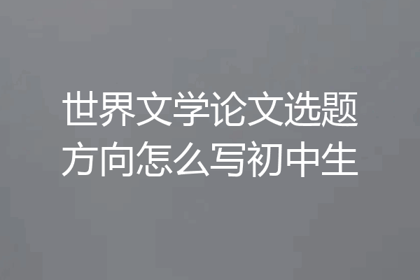 世界文学论文选题方向怎么写初中生