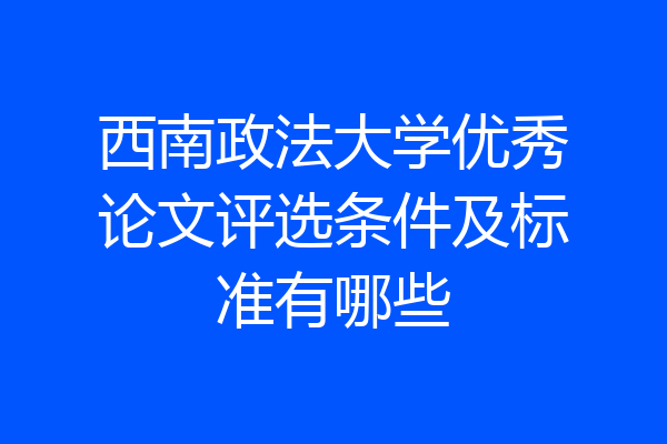 西南政法大学优秀论文评选条件及标准有哪些