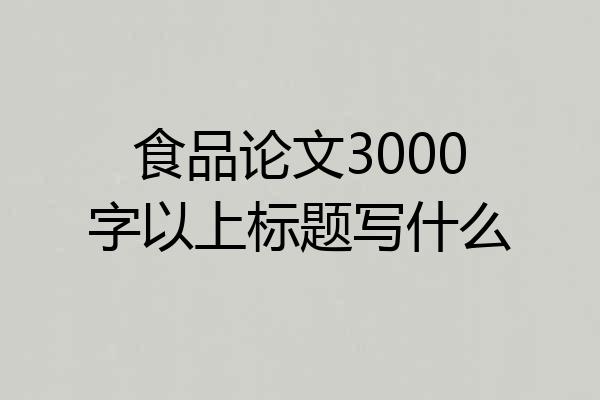 食品论文3000字以上标题写什么