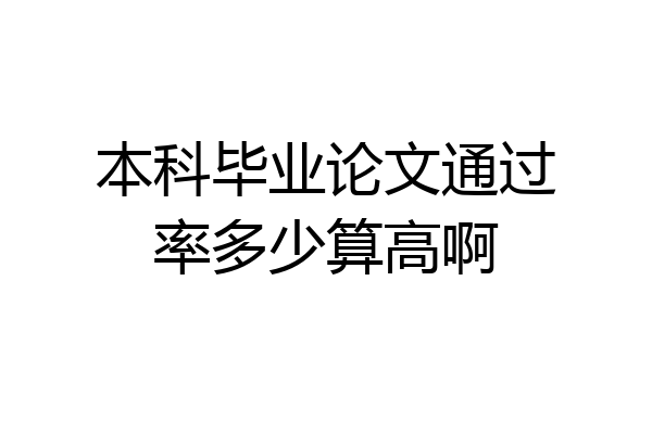 本科毕业论文通过率多少算高啊
