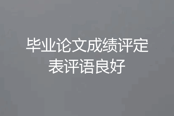 毕业论文成绩评定表评语良好