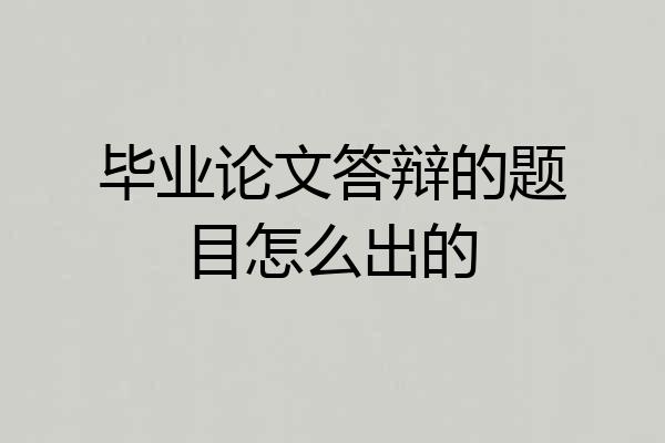 毕业论文答辩的题目怎么出的