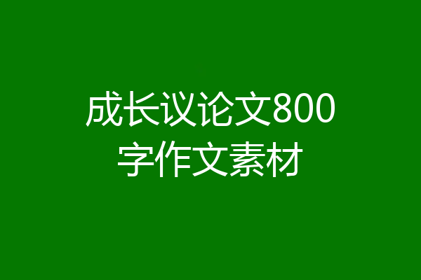 成长议论文800字作文素材