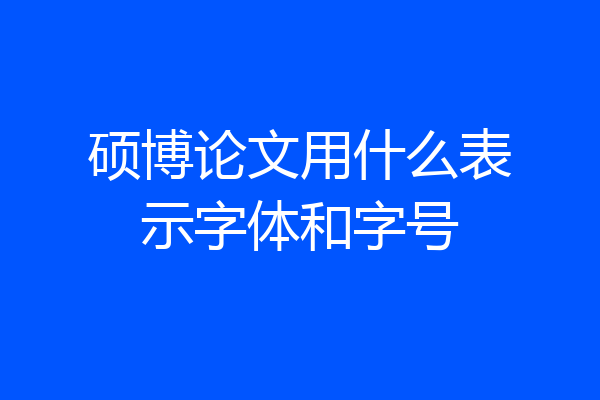 硕博论文用什么表示字体和字号