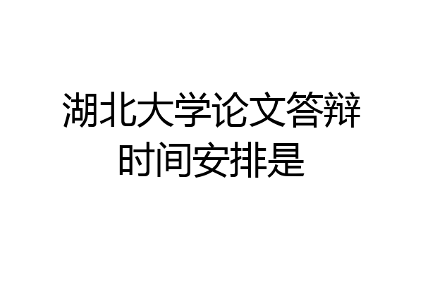 湖北大学论文答辩时间安排是