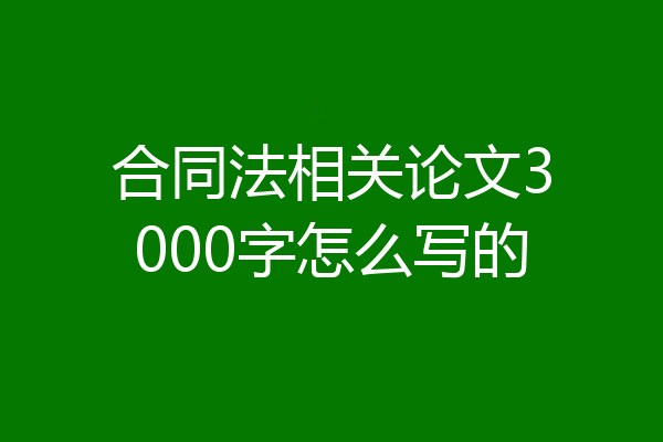 合同法相关论文3000字怎么写的
