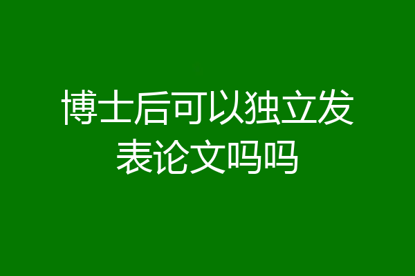博士后可以独立发表论文吗吗