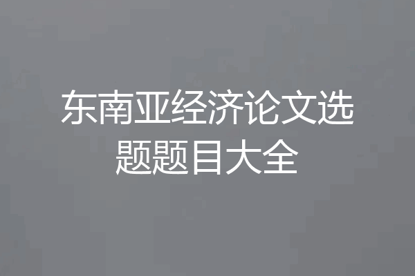 东南亚经济论文选题题目大全