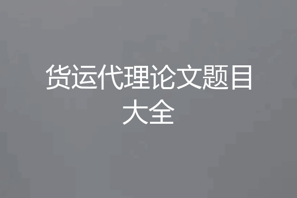 货运代理论文题目大全