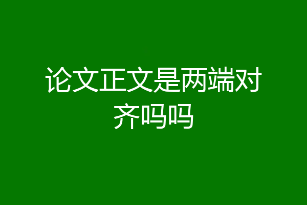 论文正文是两端对齐吗吗
