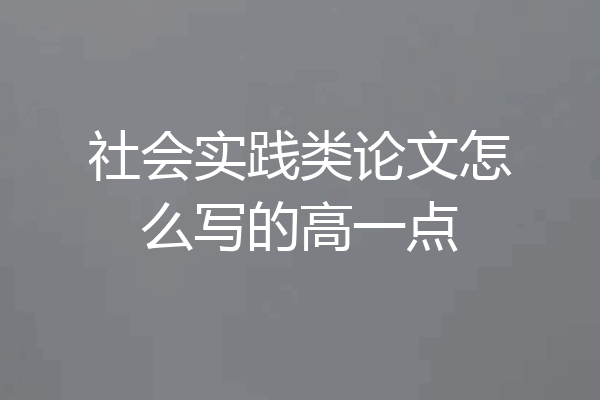 社会实践类论文怎么写的高一点