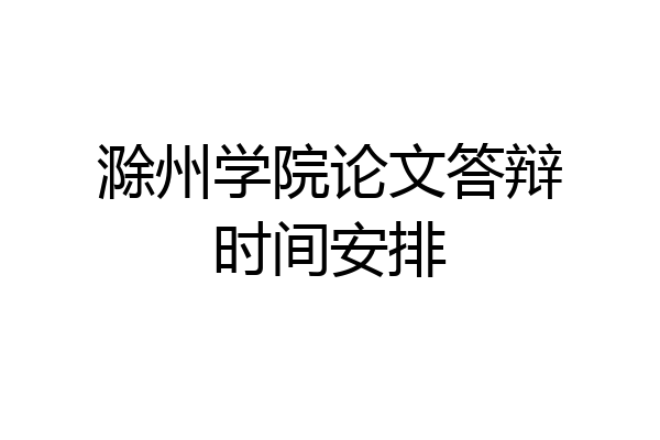 滁州学院论文答辩时间安排